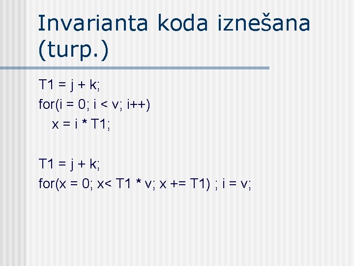 Invarianta koda iznešana (turp. ) T 1 = j + k; for(i = 0;