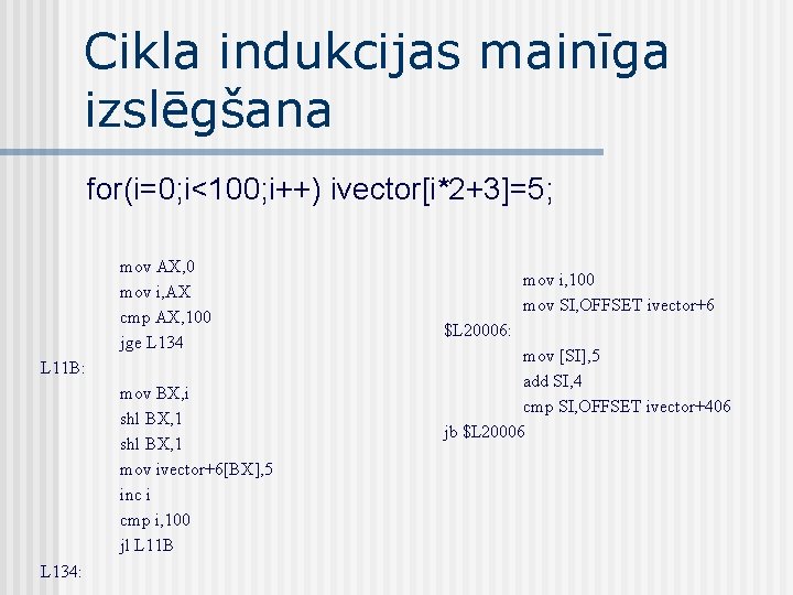 Cikla indukcijas mainīga izslēgšana for(i=0; i<100; i++) ivector[i*2+3]=5; mov AX, 0 mov i, AX