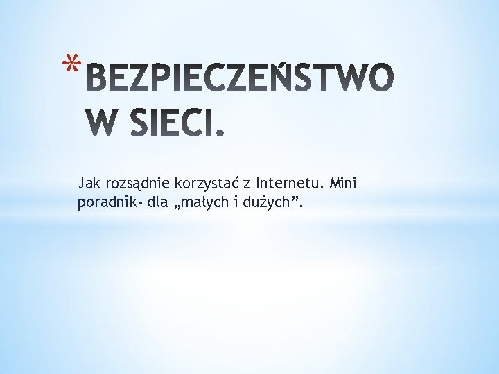 * Jak rozsądnie korzystać z Internetu. Mini poradnik- dla „małych i dużych”. 