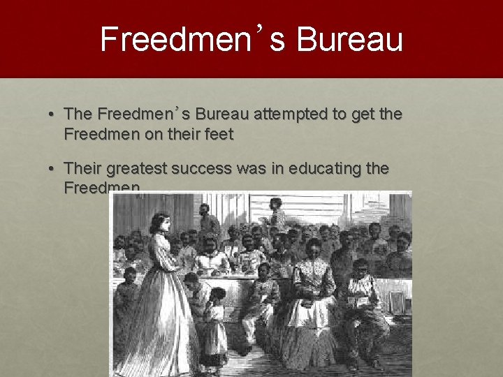 Freedmen’s Bureau • The Freedmen’s Bureau attempted to get the Freedmen on their feet