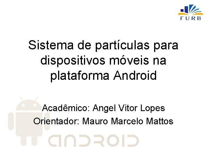 Sistema de partículas para dispositivos móveis na plataforma Android Acadêmico: Angel Vitor Lopes Orientador: