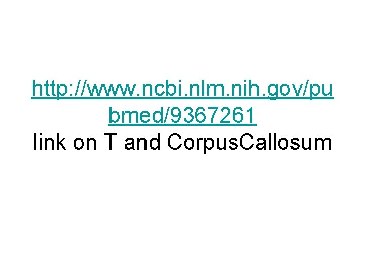 http: //www. ncbi. nlm. nih. gov/pu bmed/9367261 link on T and Corpus. Callosum 