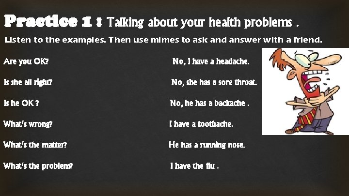 Practice 1 : Talking about your health problems. Listen to the examples. Then use