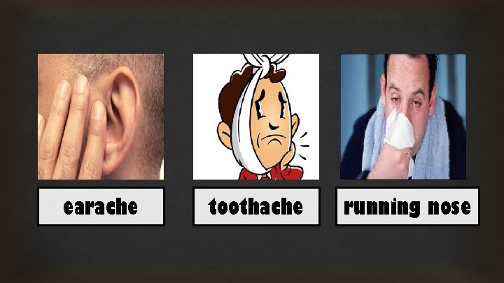 earache toothache running nose 