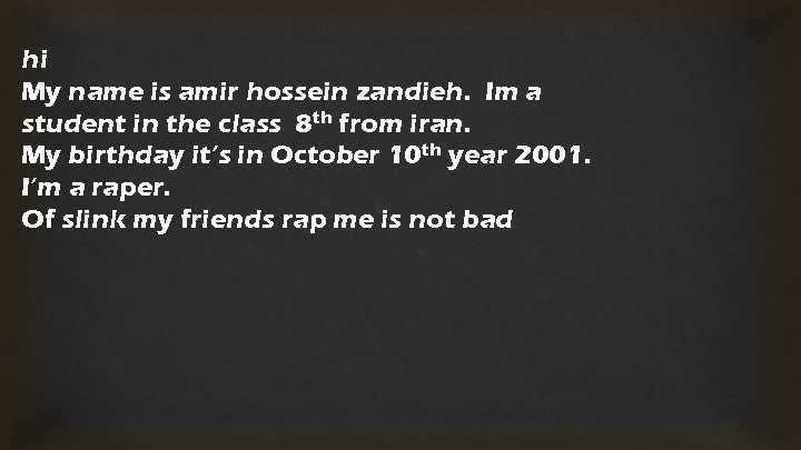 hi My name is amir hossein zandieh. Im a student in the class 8