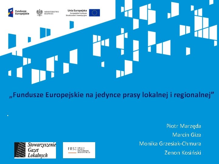 „Fundusze Europejskie na jedynce prasy lokalnej i regionalnej”. Piotr Marzęda Marcin Giza Monika Grzesiak-Chmura