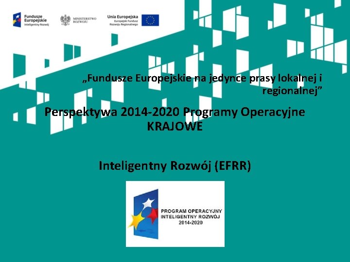 „Fundusze Europejskie na jedynce prasy lokalnej i regionalnej” Perspektywa 2014 -2020 Programy Operacyjne KRAJOWE