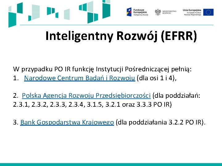 Inteligentny Rozwój (EFRR) W przypadku PO IR funkcję Instytucji Pośredniczącej pełnią: 1. Narodowe Centrum