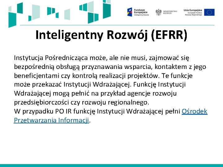 Inteligentny Rozwój (EFRR) Instytucja Pośrednicząca może, ale nie musi, zajmować się bezpośrednią obsługą przyznawania