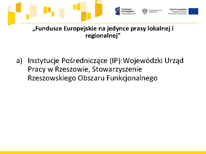 „Fundusze Europejskie na jedynce prasy lokalnej i regionalnej” a) Instytucje Pośredniczące (IP): Wojewódzki Urząd