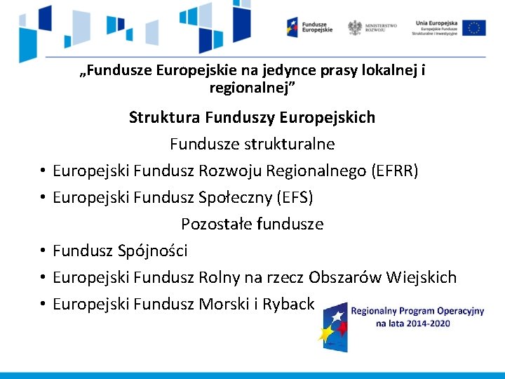 „Fundusze Europejskie na jedynce prasy lokalnej i regionalnej” • • • Struktura Funduszy Europejskich