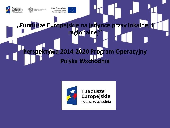 „Fundusze Europejskie na jedynce prasy lokalnej i regionalnej” Perspektywa 2014 -2020 Program Operacyjny Polska