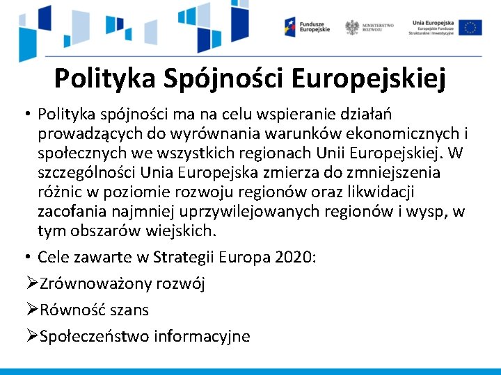 Polityka Spójności Europejskiej • Polityka spójności ma na celu wspieranie działań prowadzących do wyrównania