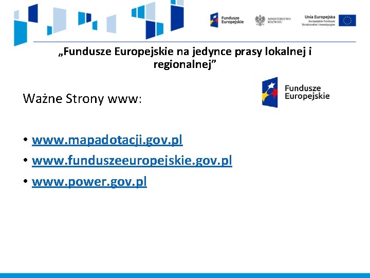 „Fundusze Europejskie na jedynce prasy lokalnej i regionalnej” Ważne Strony www: • www. mapadotacji.