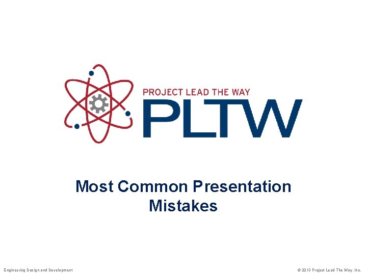 Most Common Presentation Mistakes Engineering Design and Development © 2013 Project Lead The Way,