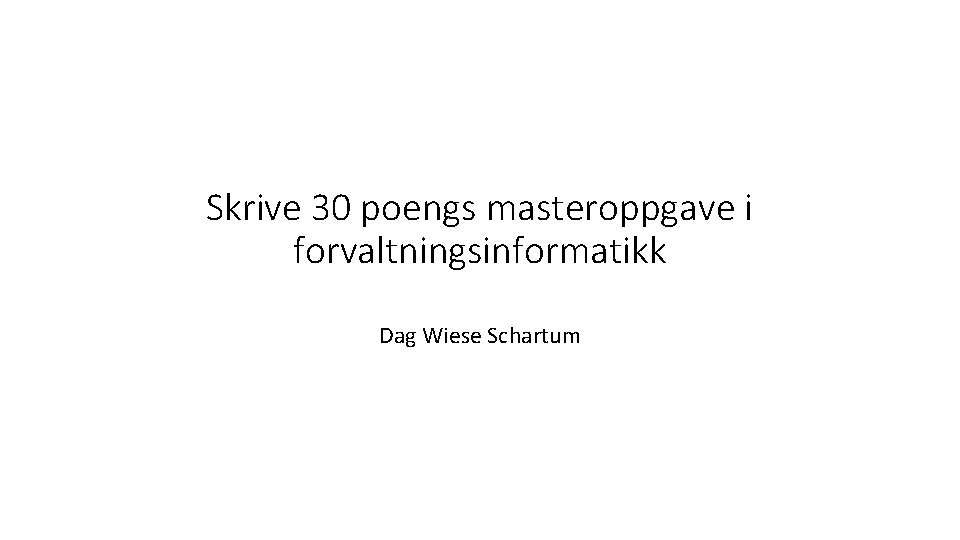 Skrive 30 poengs masteroppgave i forvaltningsinformatikk Dag Wiese Schartum 