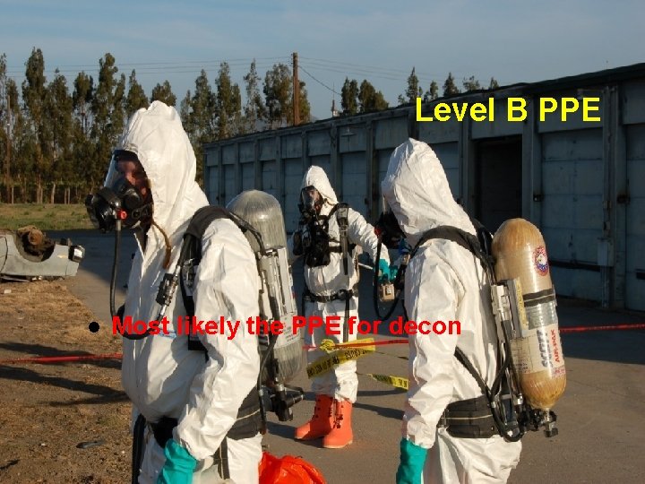 Level B PPE l Most likely the PPE for decon 