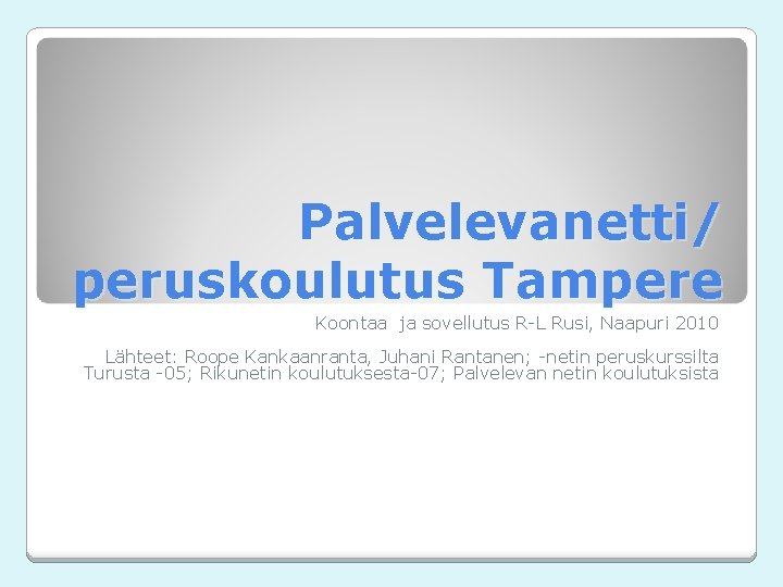 Palvelevanetti/ peruskoulutus Tampere Koontaa ja sovellutus R-L Rusi, Naapuri 2010 Lähteet: Roope Kankaanranta, Juhani