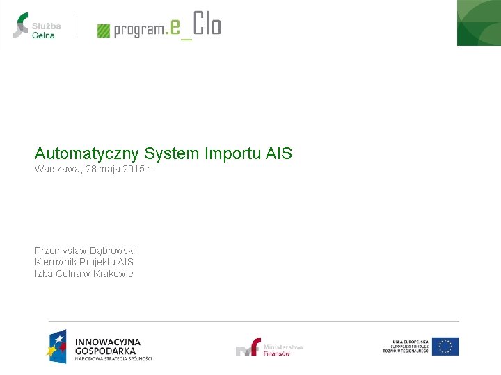 Automatyczny System Importu AIS Warszawa, 28 maja 2015 r. Przemysław Dąbrowski Kierownik Projektu AIS