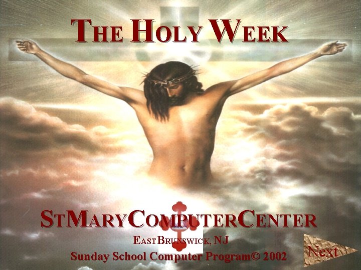 THE HOLY WEEK STMARYCOMPUTERCENTER EASTBRUNSWICK, NJ Sunday School Computer Program© 2002 Next 