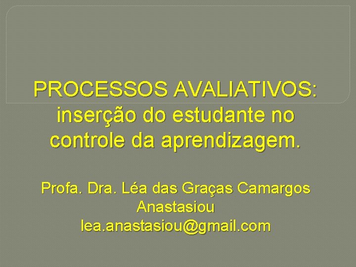 PROCESSOS AVALIATIVOS: inserção do estudante no controle da aprendizagem. Profa. Dra. Léa das Graças