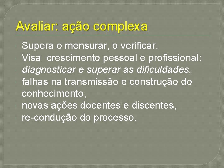 Avaliar: ação complexa Supera o mensurar, o verificar. Visa crescimento pessoal e profissional: diagnosticar