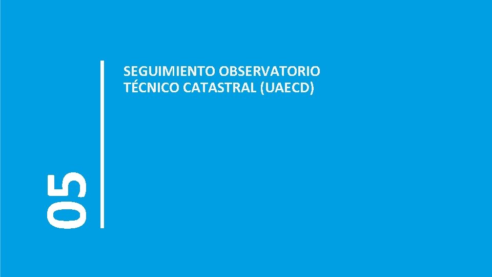 05 SEGUIMIENTO OBSERVATORIO TÉCNICO CATASTRAL (UAECD) 