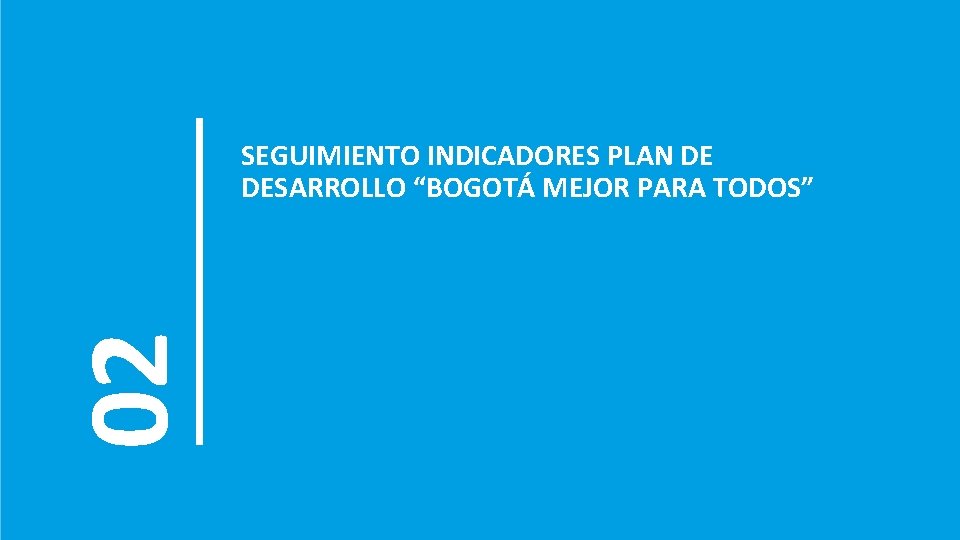 02 SEGUIMIENTO INDICADORES PLAN DE DESARROLLO “BOGOTÁ MEJOR PARA TODOS” 