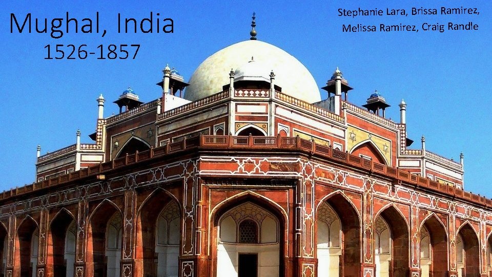 Mughal, India 1526 -1857 Stephanie Lara, Brissa Ramirez, Melissa Ramirez, Craig Randle 