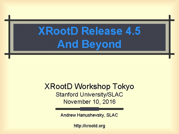 XRoot. D Release 4. 5 And Beyond XRoot. D Workshop Tokyo Stanford University/SLAC November