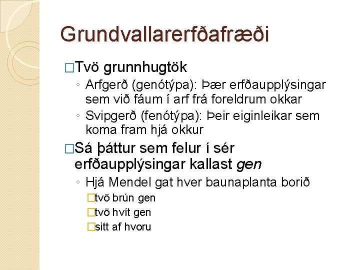 Grundvallarerfðafræði �Tvö grunnhugtök ◦ Arfgerð (genótýpa): Þær erfðaupplýsingar sem við fáum í arf frá