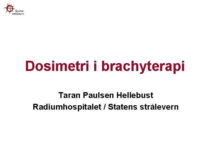 Dosimetri i brachyterapi Taran Paulsen Hellebust Radiumhospitalet / Statens strålevern 