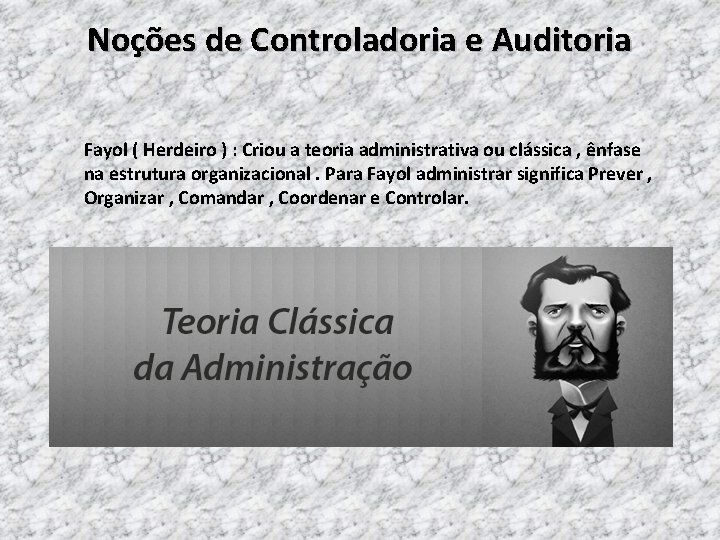 Noções de Controladoria e Auditoria Fayol ( Herdeiro ) : Criou a teoria administrativa