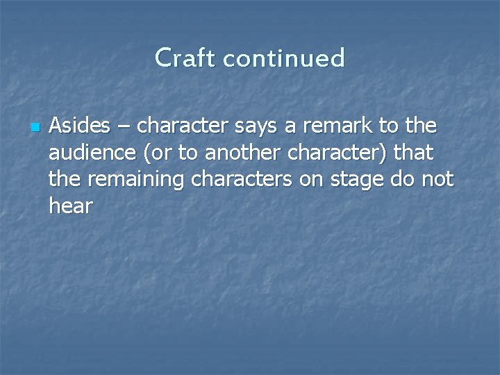 Craft continued n Asides – character says a remark to the audience (or to