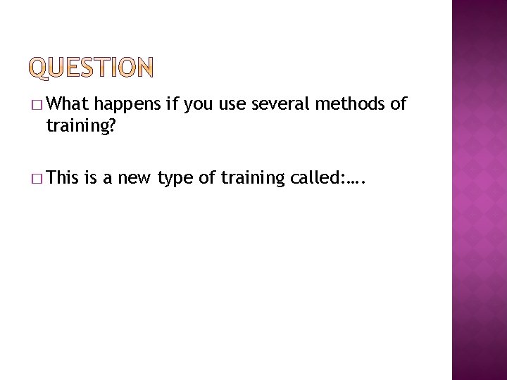 � What happens if you use several methods of training? � This is a