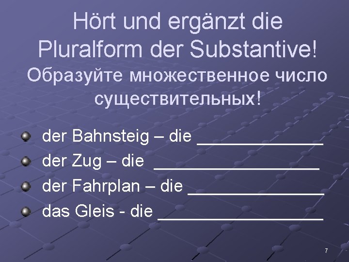 Hört und ergänzt die Pluralform der Substantive! Образуйте множественное число существительных! der Bahnsteig –