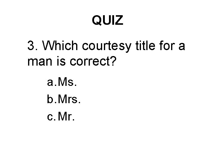 QUIZ 3. Which courtesy title for a man is correct? a. Ms. b. Mrs.