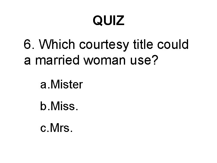 QUIZ 6. Which courtesy title could a married woman use? a. Mister b. Miss.