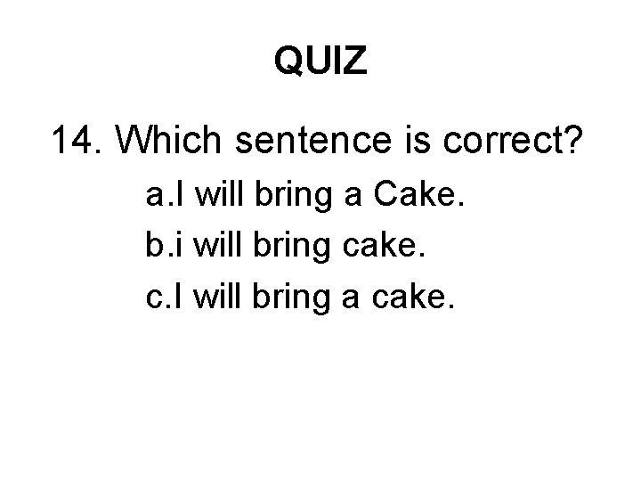 QUIZ 14. Which sentence is correct? a. I will bring a Cake. b. i