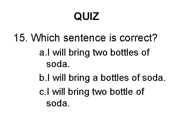QUIZ 15. Which sentence is correct? a. I will bring two bottles of soda.