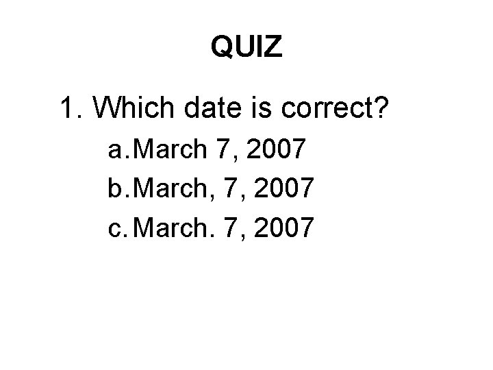 QUIZ 1. Which date is correct? a. March 7, 2007 b. March, 7, 2007