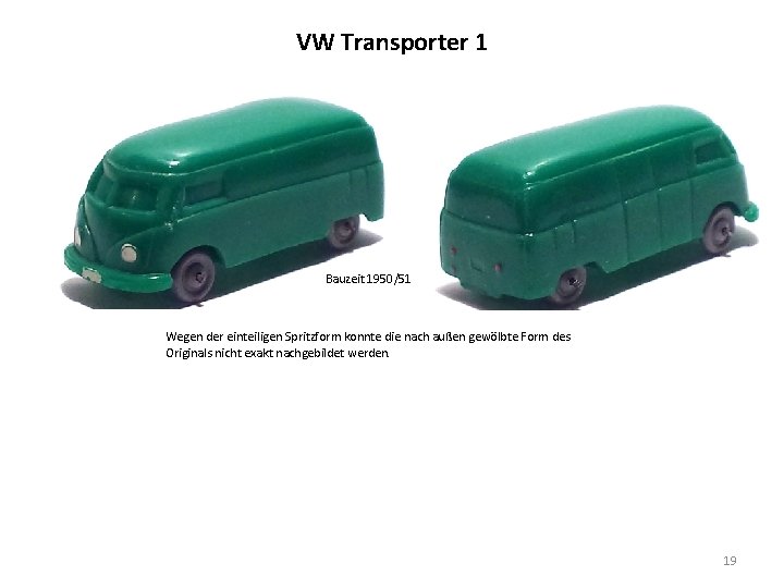 VW Transporter 1 Bauzeit 1950/51 Wegen der einteiligen Spritzform konnte die nach außen gewölbte