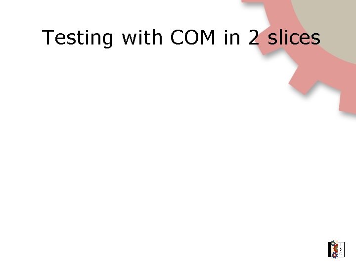 Testing with COM in 2 slices 