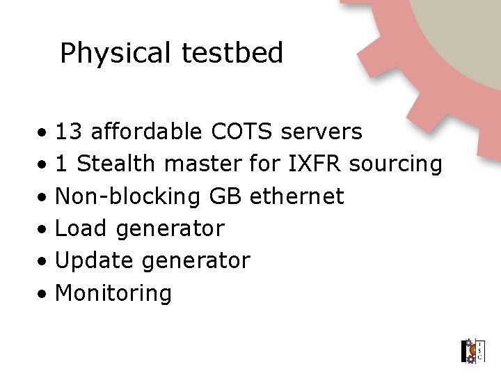 Physical testbed • 13 affordable COTS servers • 1 Stealth master for IXFR sourcing