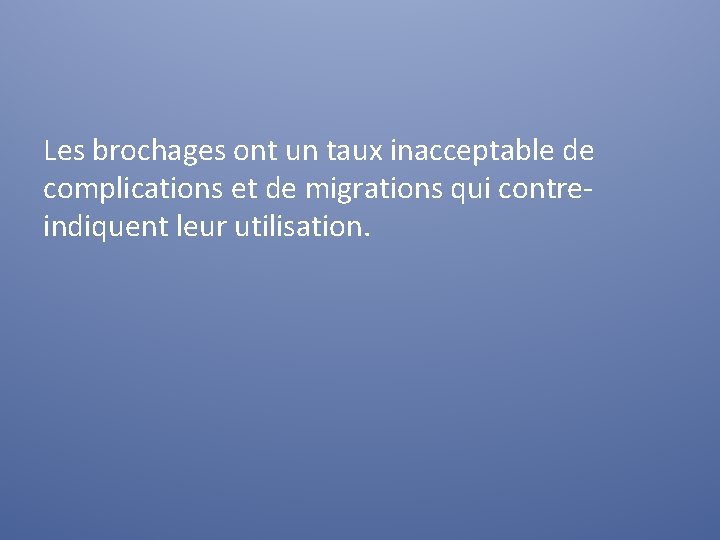 Les brochages ont un taux inacceptable de complications et de migrations qui contreindiquent leur