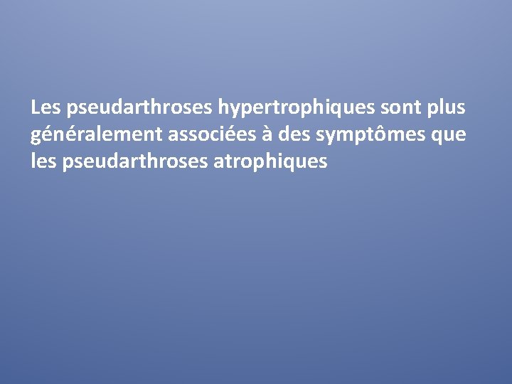Les pseudarthroses hypertrophiques sont plus généralement associées à des symptômes que les pseudarthroses atrophiques