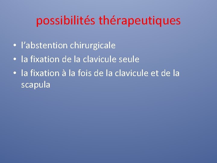 possibilités thérapeutiques • l’abstention chirurgicale • la fixation de la clavicule seule • la