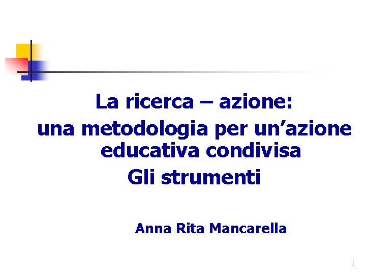 La ricerca – azione: una metodologia per un’azione educativa condivisa Gli strumenti Anna Rita