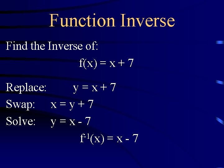 Function Inverse Find the Inverse of: f(x) = x + 7 Replace: y=x+7 Swap: