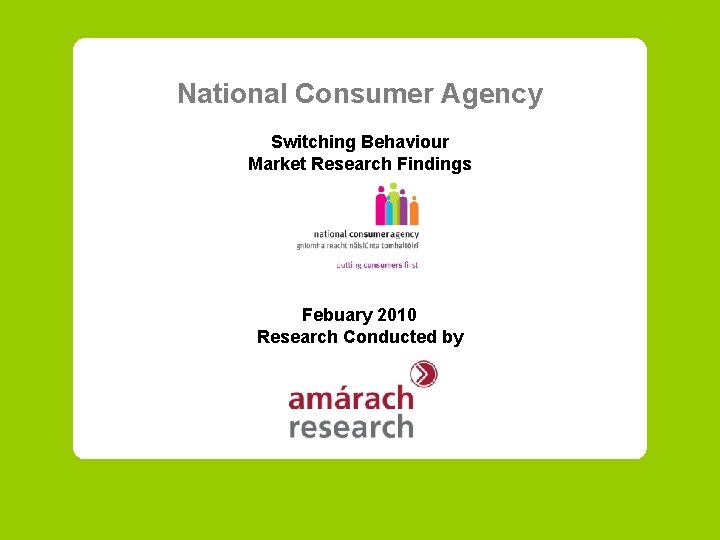 National Consumer Agency Switching Behaviour Market Research Findings Febuary 2010 Research Conducted by 